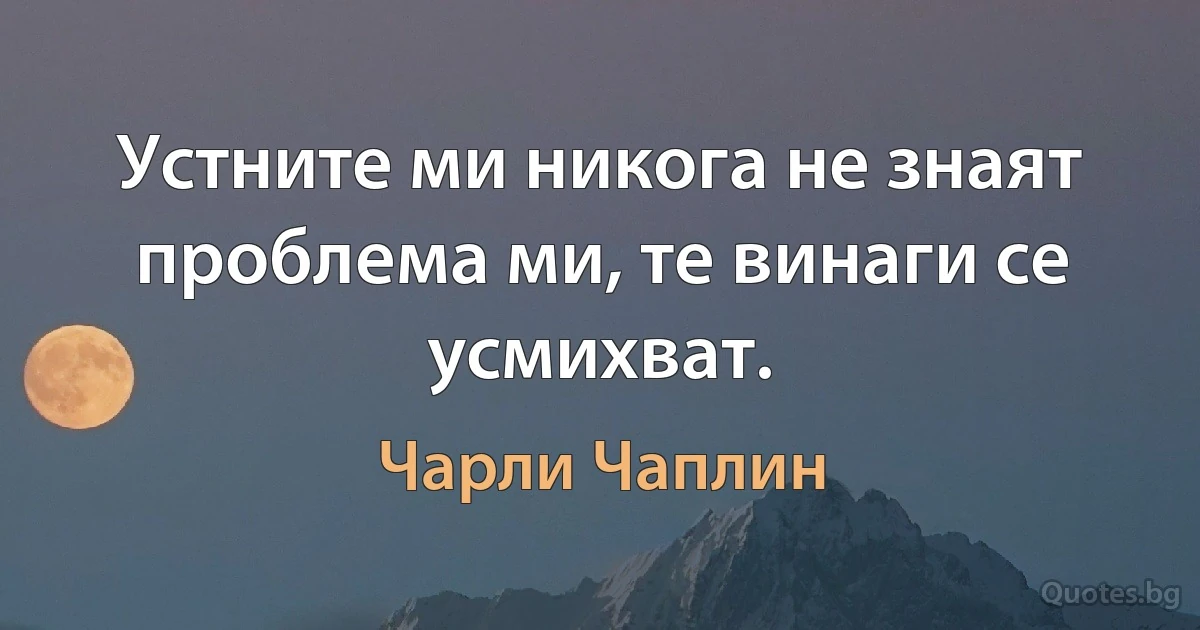 Устните ми никога не знаят проблема ми, те винаги се усмихват. (Чарли Чаплин)