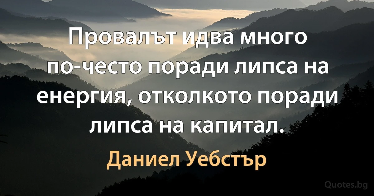 Провалът идва много по-често поради липса на енергия, отколкото поради липса на капитал. (Даниел Уебстър)