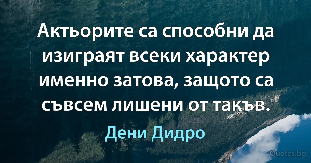 Актьорите са способни да изиграят всеки характер именно затова, защото са съвсем лишени от такъв. (Дени Дидро)