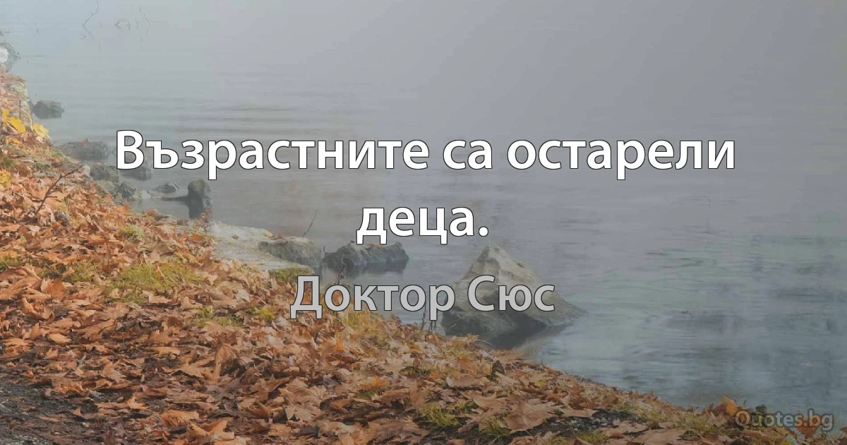 Възрастните са остарели деца. (Доктор Сюс)