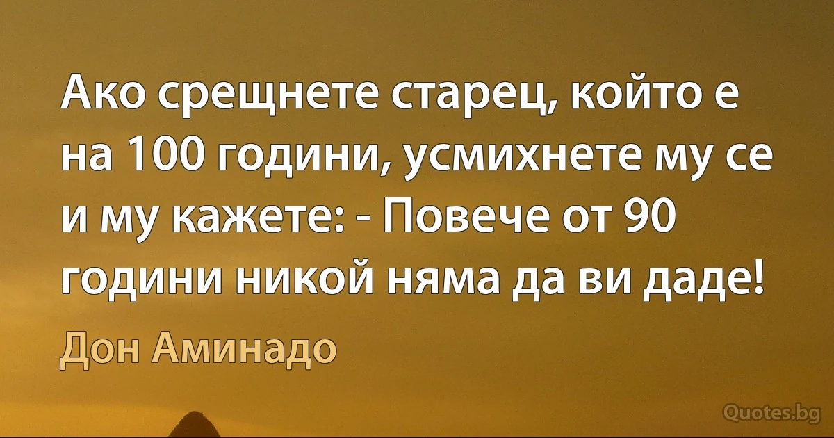 Ако срещнете старец, който е на 100 години, усмихнете му се и му кажете: - Повече от 90 години никой няма да ви даде! (Дон Аминадо)