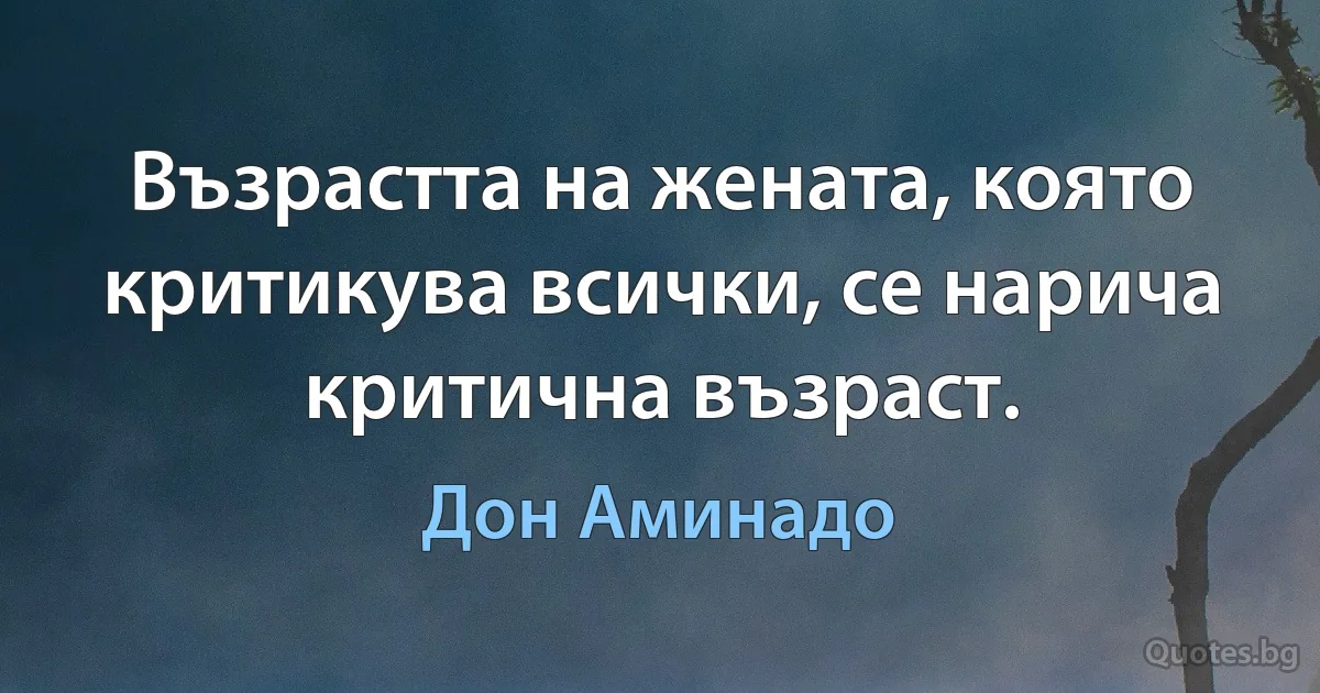 Възрастта на жената, която критикува всички, се нарича критична възраст. (Дон Аминадо)