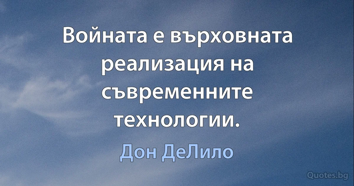 Войната е върховната реализация на съвременните технологии. (Дон ДеЛило)