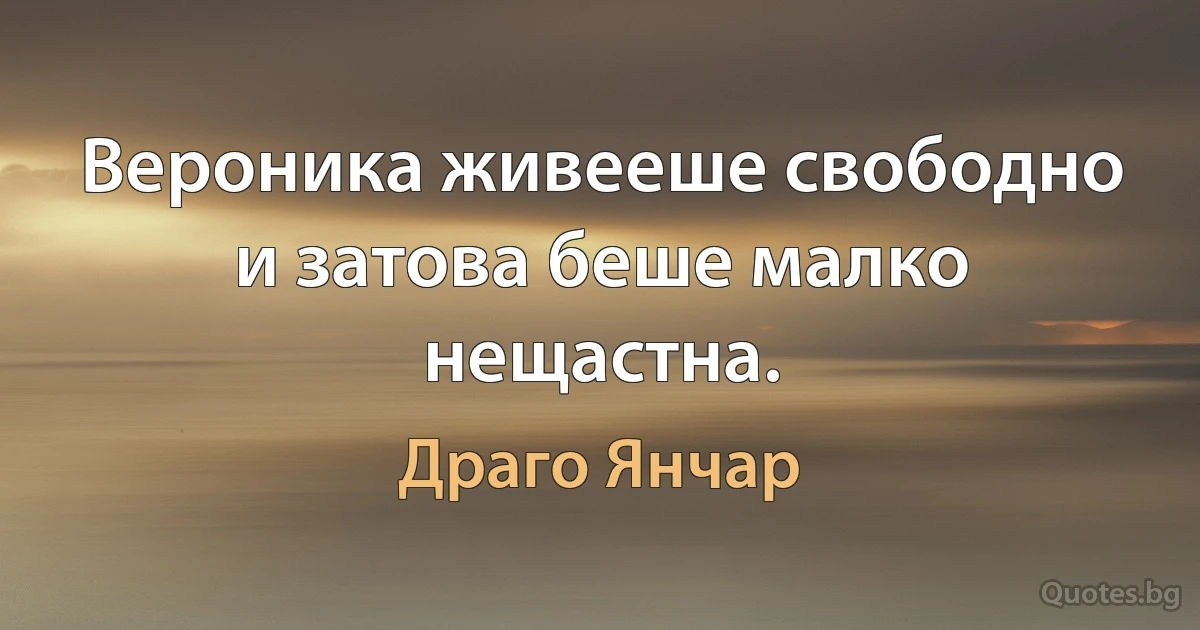 Вероника живееше свободно и затова беше малко нещастна. (Драго Янчар)