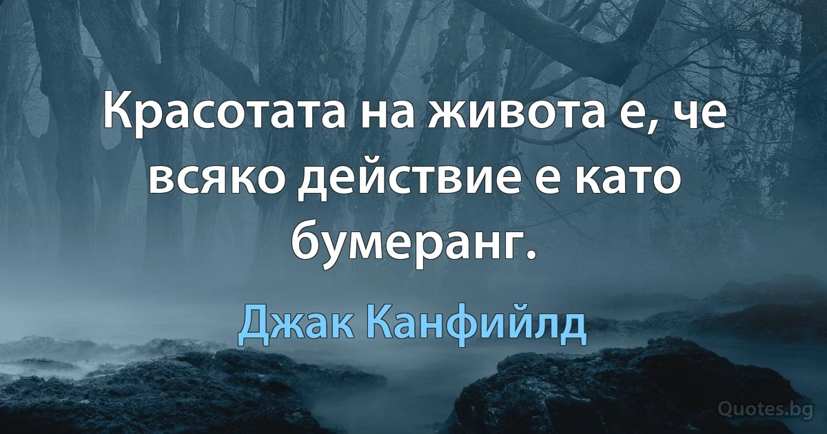 Красотата на живота е, че всяко действие е като бумеранг. (Джак Канфийлд)