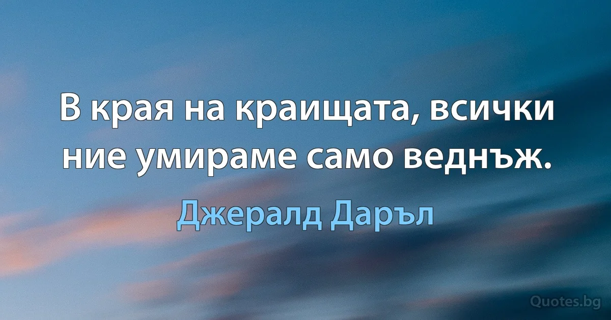 В края на краищата, всички ние умираме само веднъж. (Джералд Даръл)