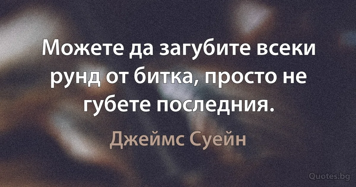 Можете да загубите всеки рунд от битка, просто не губете последния. (Джеймс Суейн)