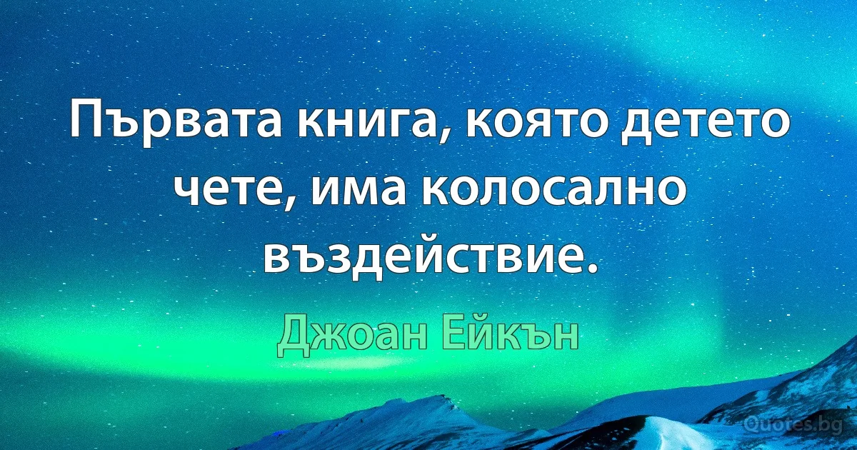 Първата книга, която детето чете, има колосално въздействие. (Джоан Ейкън)