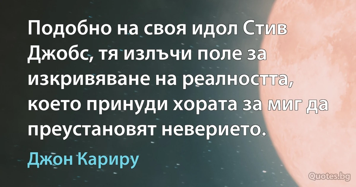 Подобно на своя идол Стив Джобс, тя излъчи поле за изкривяване на реалността, което принуди хората за миг да преустановят неверието. (Джон Кариру)