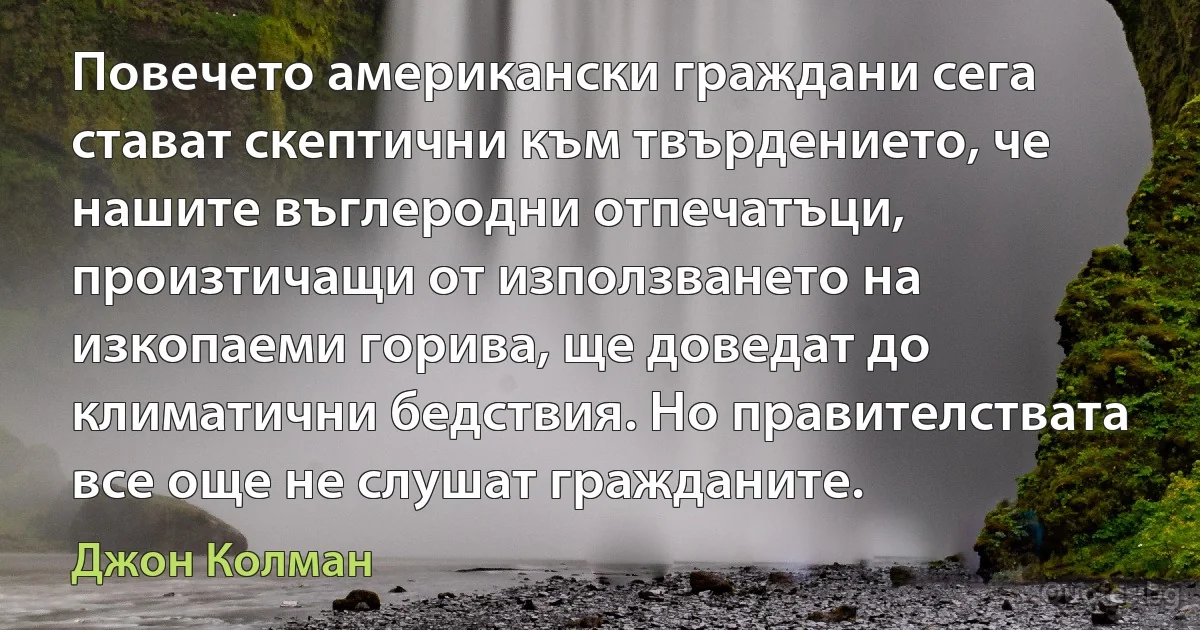 Повечето американски граждани сега стават скептични към твърдението, че нашите въглеродни отпечатъци, произтичащи от използването на изкопаеми горива, ще доведат до климатични бедствия. Но правителствата все още не слушат гражданите. (Джон Колман)