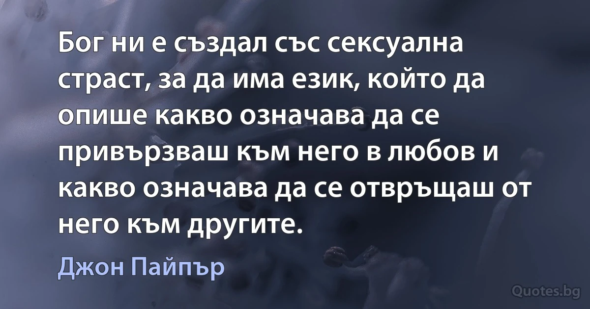 Бог ни е създал със сексуална страст, за да има език, който да опише какво означава да се привързваш към него в любов и какво означава да се отвръщаш от него към другите. (Джон Пайпър)