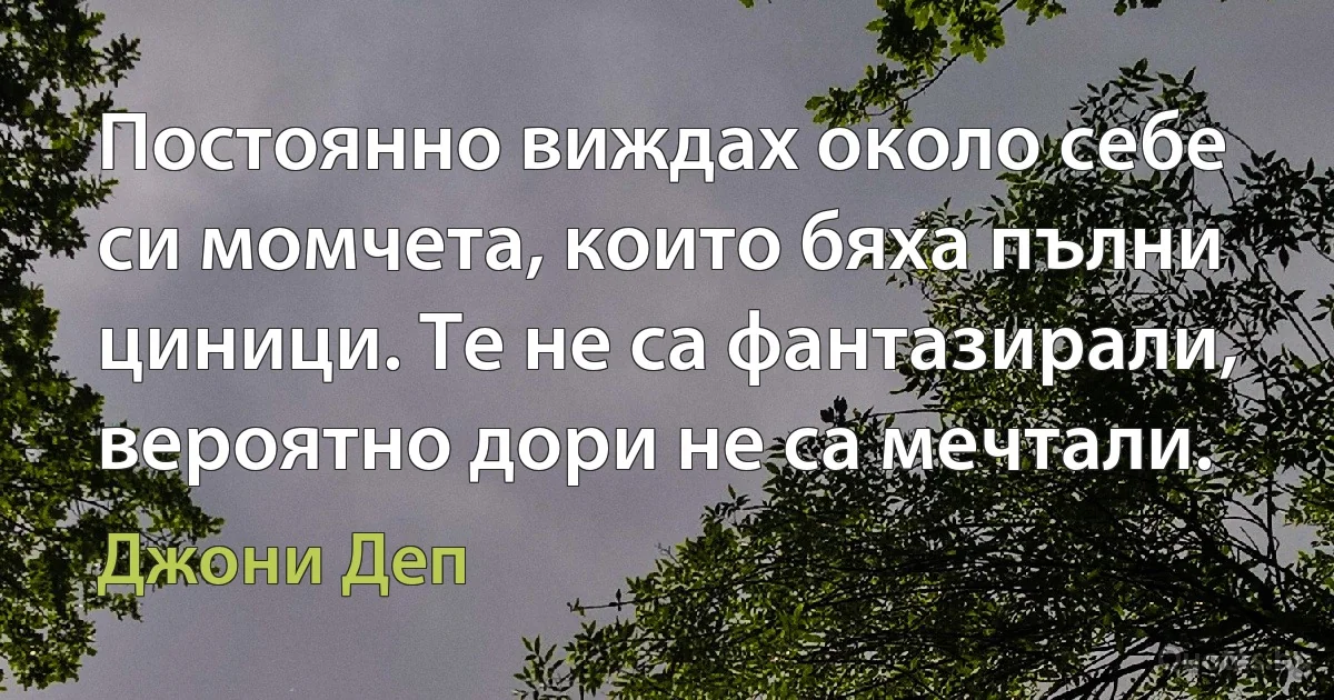 Постоянно виждах около себе си момчета, които бяха пълни циници. Те не са фантазирали, вероятно дори не са мечтали. (Джони Деп)