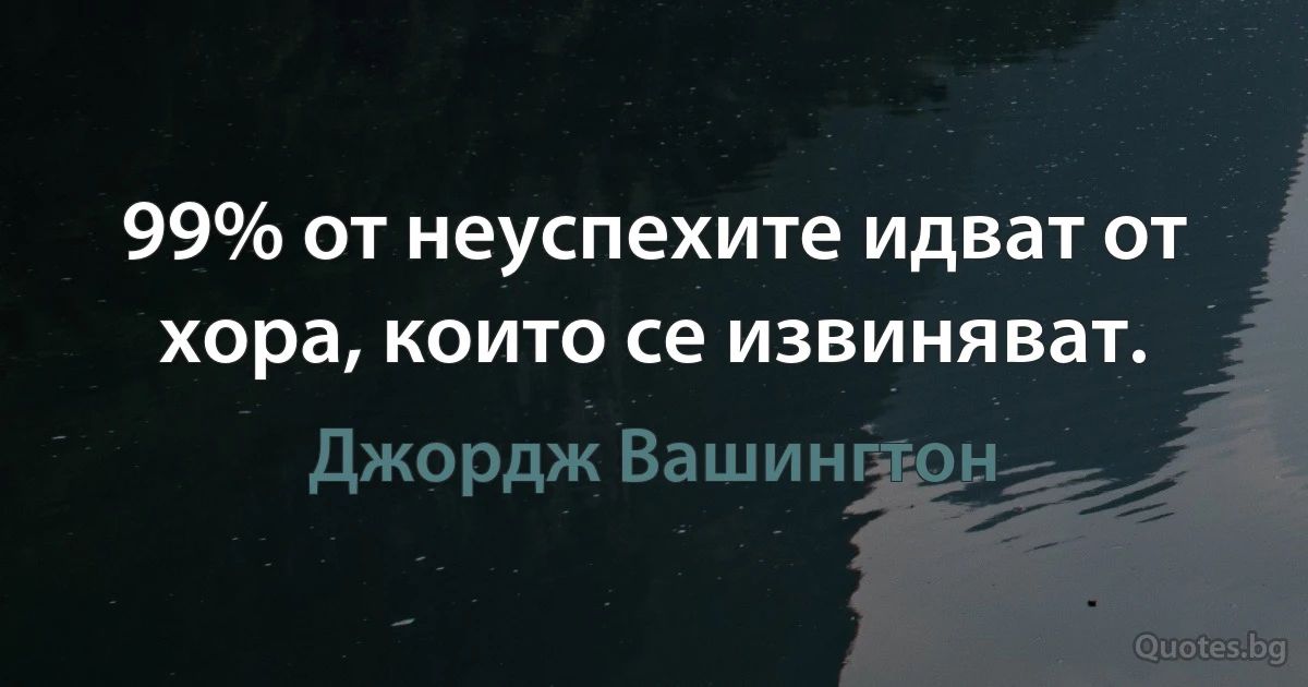 99% от неуспехите идват от хора, които се извиняват. (Джордж Вашингтон)