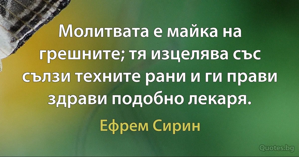 Молитвата е майка на грешните; тя изцелява със сълзи техните рани и ги прави здрави подобно лекаря. (Ефрем Сирин)