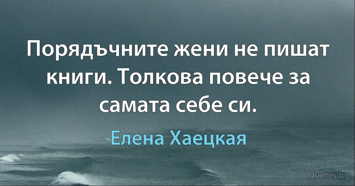 Порядъчните жени не пишат книги. Толкова повече за самата себе си. (Елена Хаецкая)