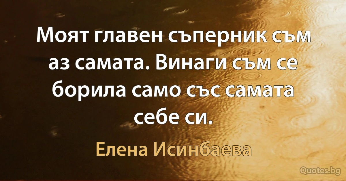 Моят главен съперник съм аз самата. Винаги съм се борила само със самата себе си. (Елена Исинбаева)