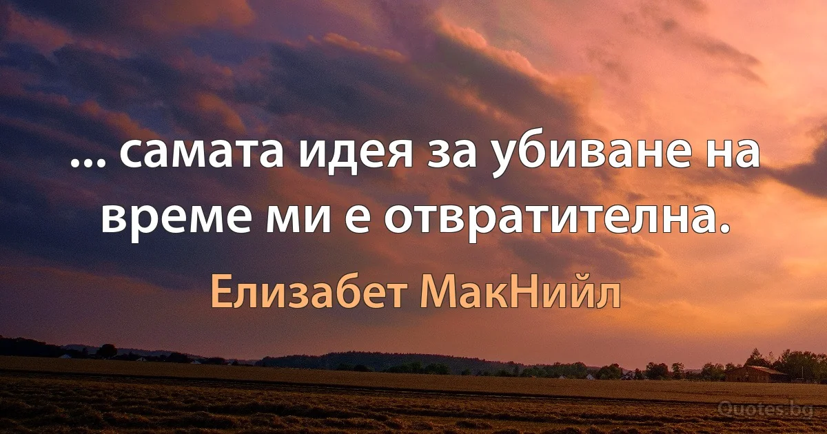 ... самата идея за убиване на време ми е отвратителна. (Елизабет МакНийл)