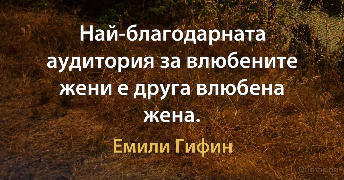 Най-благодарната аудитория за влюбените жени е друга влюбена жена. (Емили Гифин)