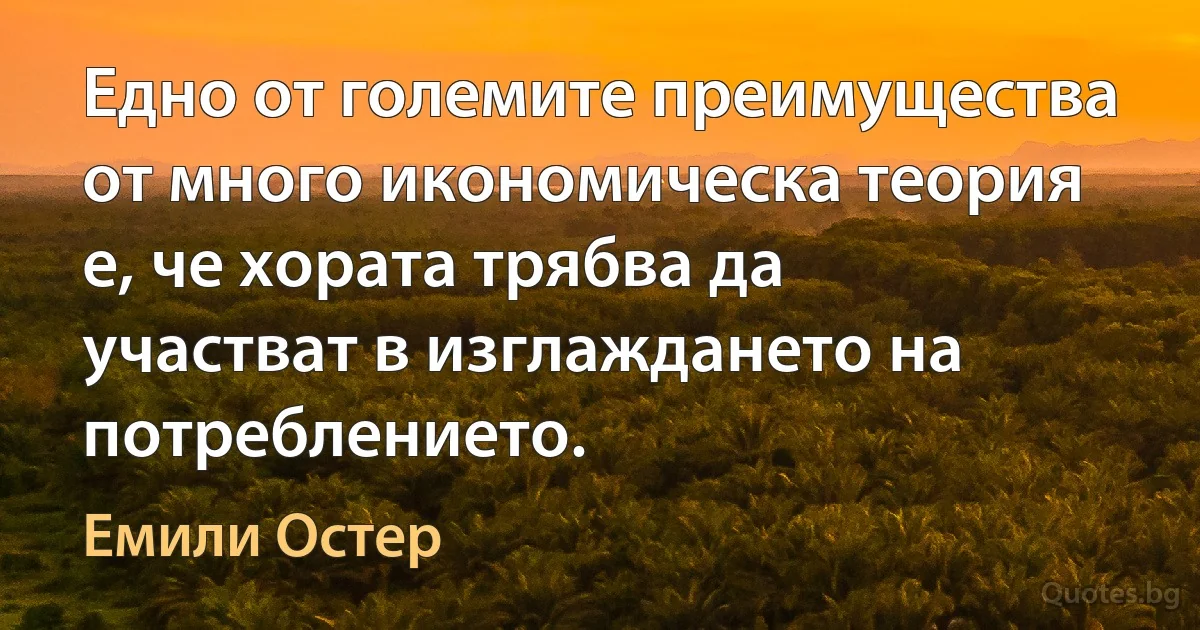 Едно от големите преимущества от много икономическа теория е, че хората трябва да участват в изглаждането на потреблението. (Емили Остер)