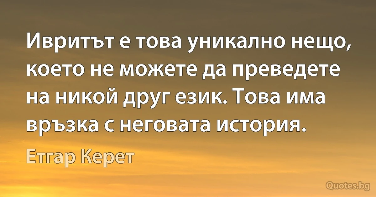 Ивритът е това уникално нещо, което не можете да преведете на никой друг език. Това има връзка с неговата история. (Етгар Керет)