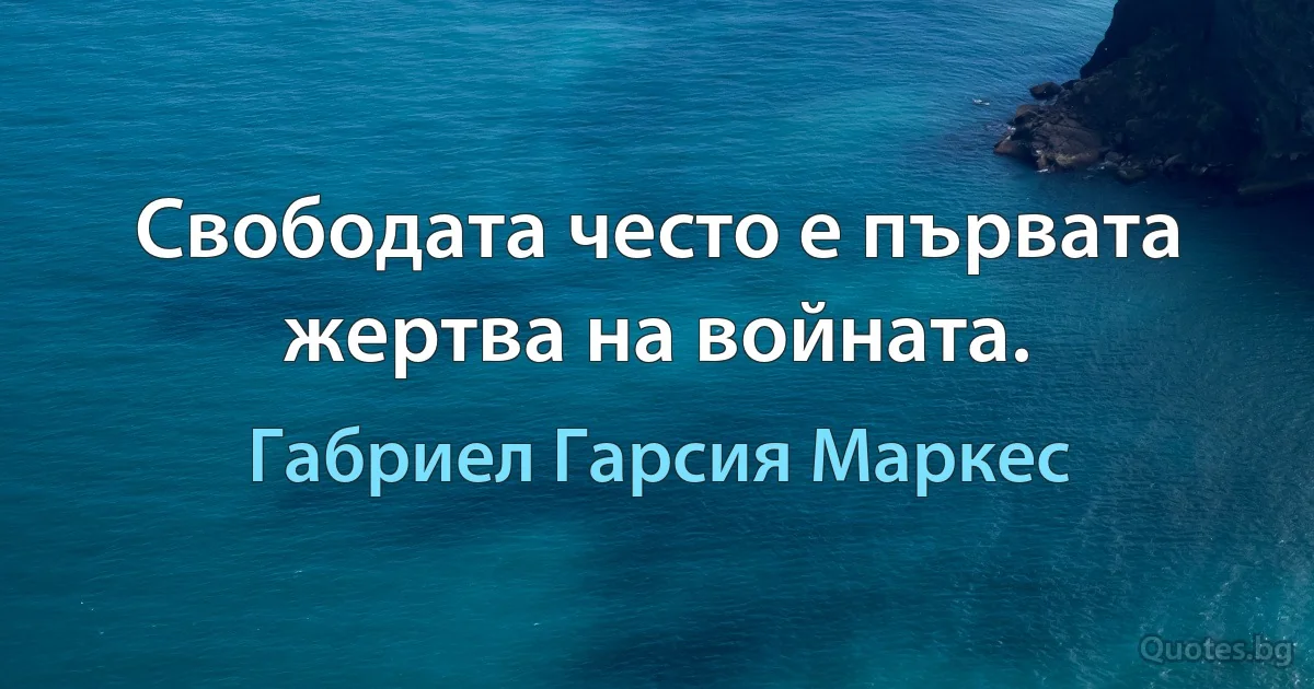 Свободата често е първата жертва на войната. (Габриел Гарсия Маркес)