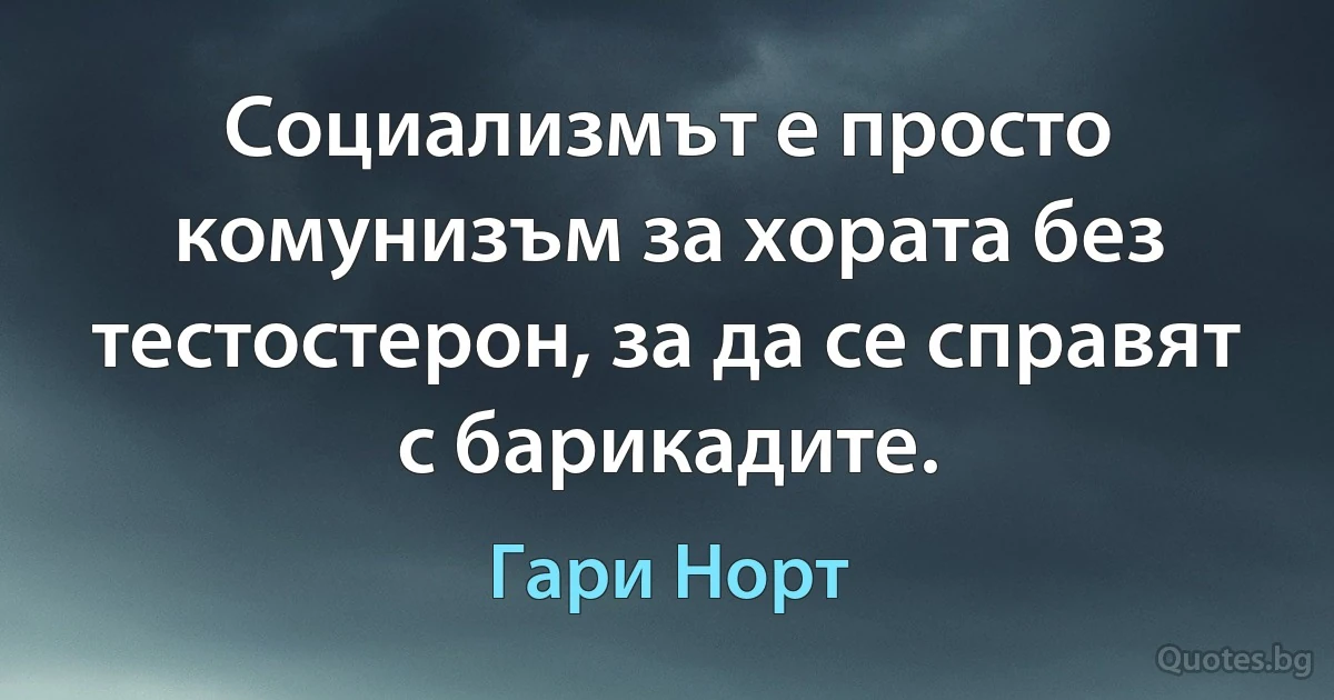 Социализмът е просто комунизъм за хората без тестостерон, за да се справят с барикадите. (Гари Норт)