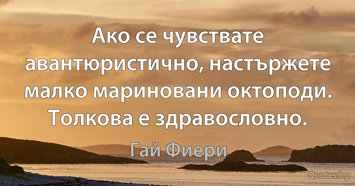 Ако се чувствате авантюристично, настържете малко мариновани октоподи. Толкова е здравословно. (Гай Фиери)