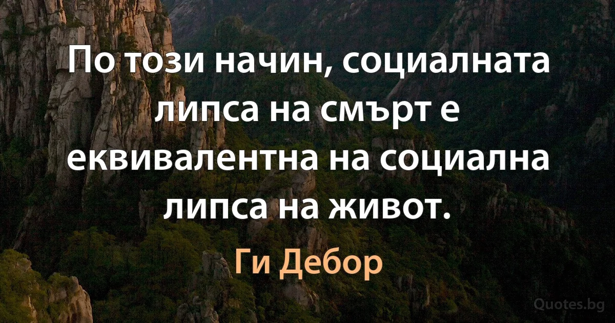 По този начин, социалната липса на смърт е еквивалентна на социална липса на живот. (Ги Дебор)