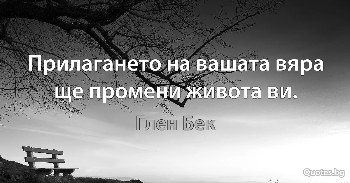 Прилагането на вашата вяра ще промени живота ви. (Глен Бек)