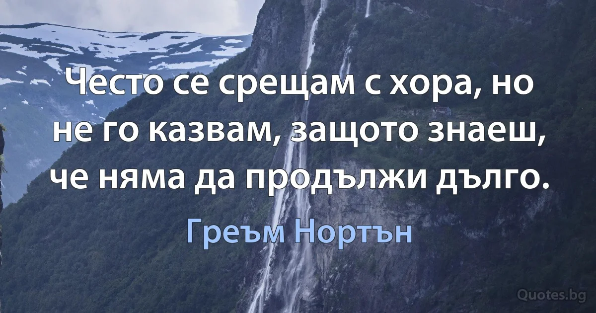 Често се срещам с хора, но не го казвам, защото знаеш, че няма да продължи дълго. (Греъм Нортън)