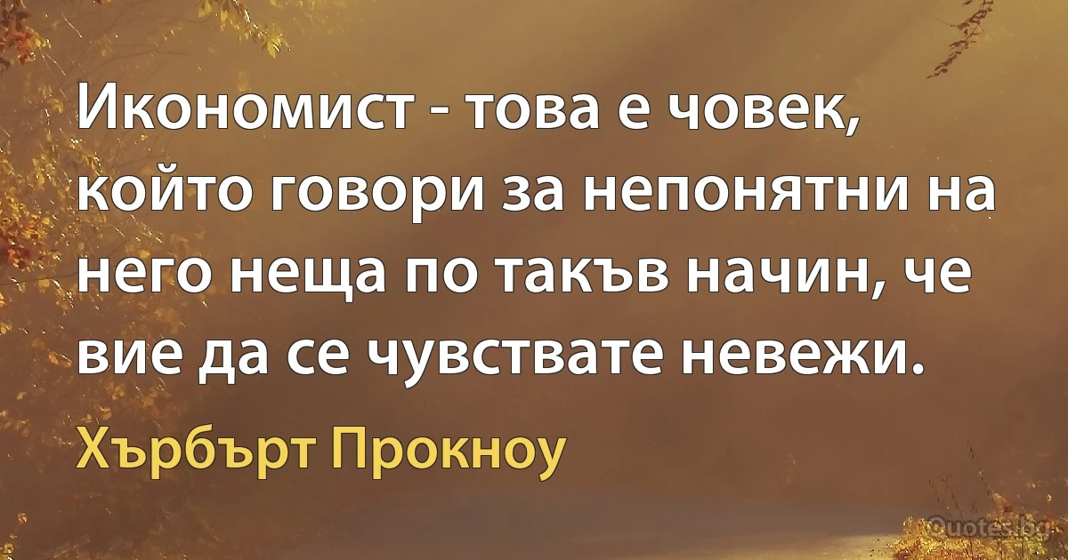 Икономист - това е човек, който говори за непонятни на него неща по такъв начин, че вие да се чувствате невежи. (Хърбърт Прокноу)