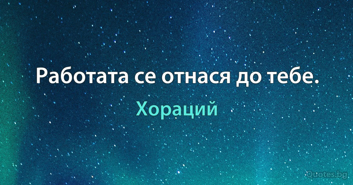 Работата се отнася до тебе. (Хораций)