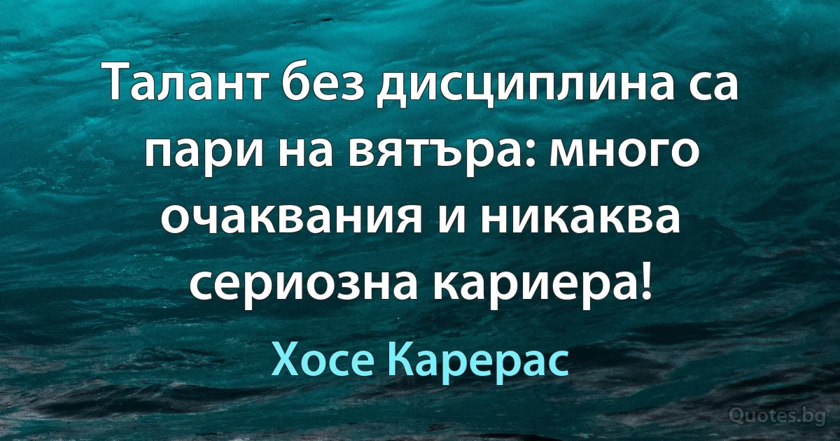 Талант без дисциплина са пари на вятъра: много очаквания и никаква сериозна кариера! (Хосе Карерас)