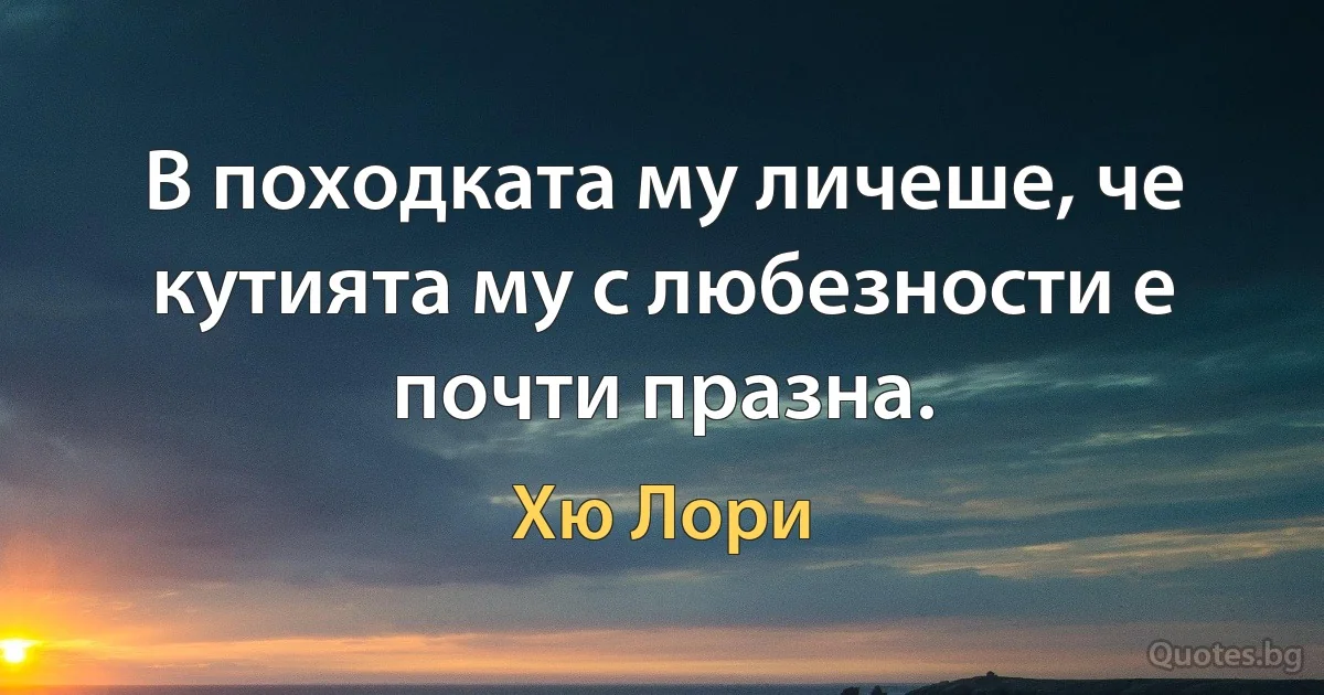 В походката му личеше, че кутията му с любезности е почти празна. (Хю Лори)