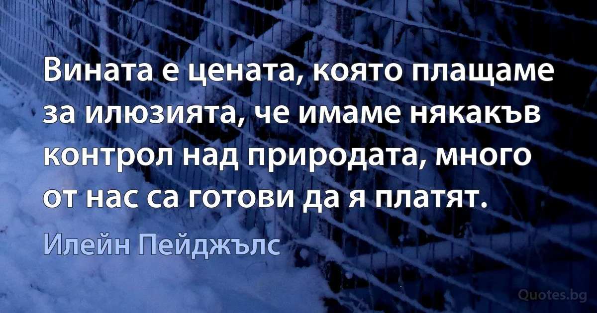 Вината е цената, която плащаме за илюзията, че имаме някакъв контрол над природата, много от нас са готови да я платят. (Илейн Пейджълс)