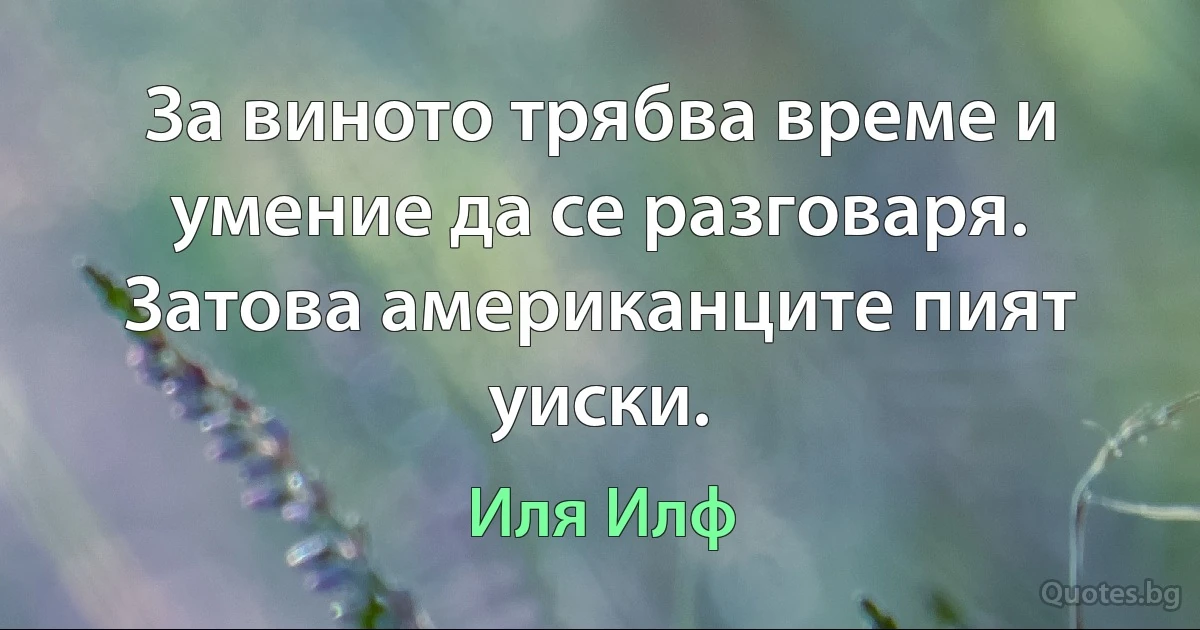 За виното трябва време и умение да се разговаря. Затова американците пият уиски. (Иля Илф)