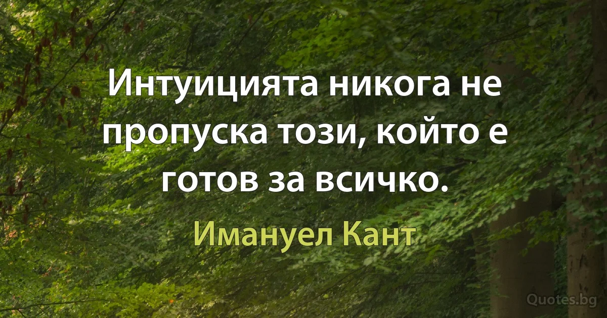 Интуицията никога не пропуска този, който е готов за всичко. (Имануел Кант)