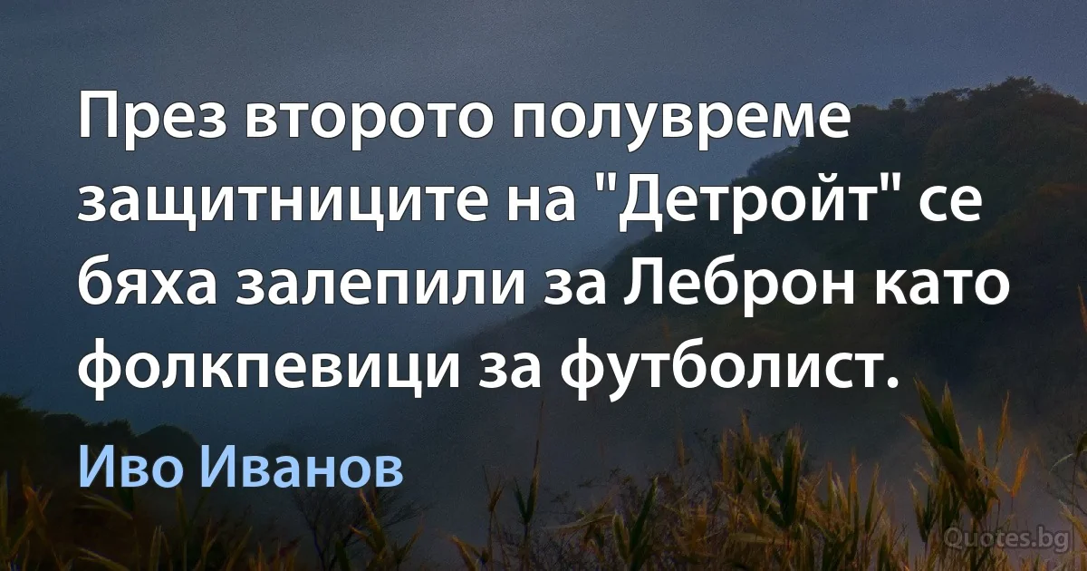 През второто полувреме защитниците на "Детройт" се бяха залепили за Леброн като фолкпевици за футболист. (Иво Иванов)