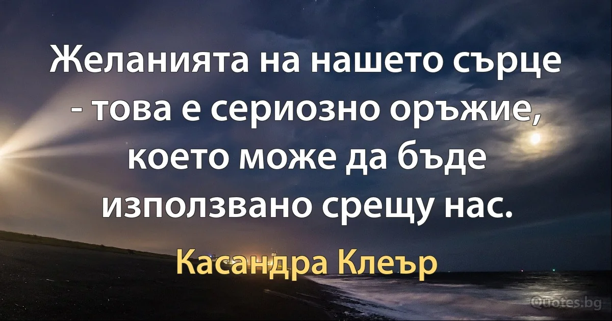 Желанията на нашето сърце - това е сериозно оръжие, което може да бъде използвано срещу нас. (Касандра Клеър)