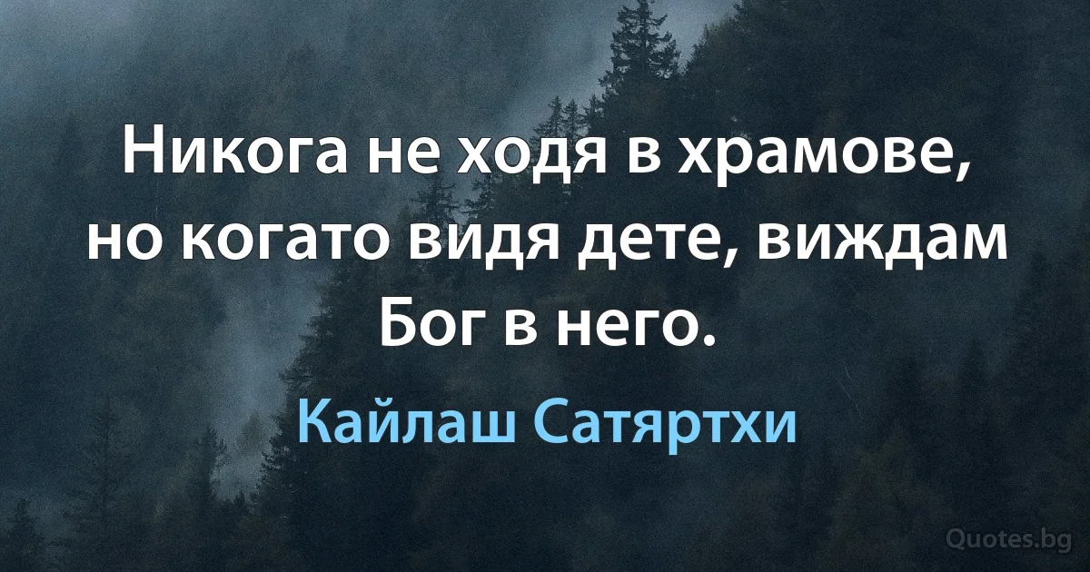 Никога не ходя в храмове, но когато видя дете, виждам Бог в него. (Кайлаш Сатяртхи)