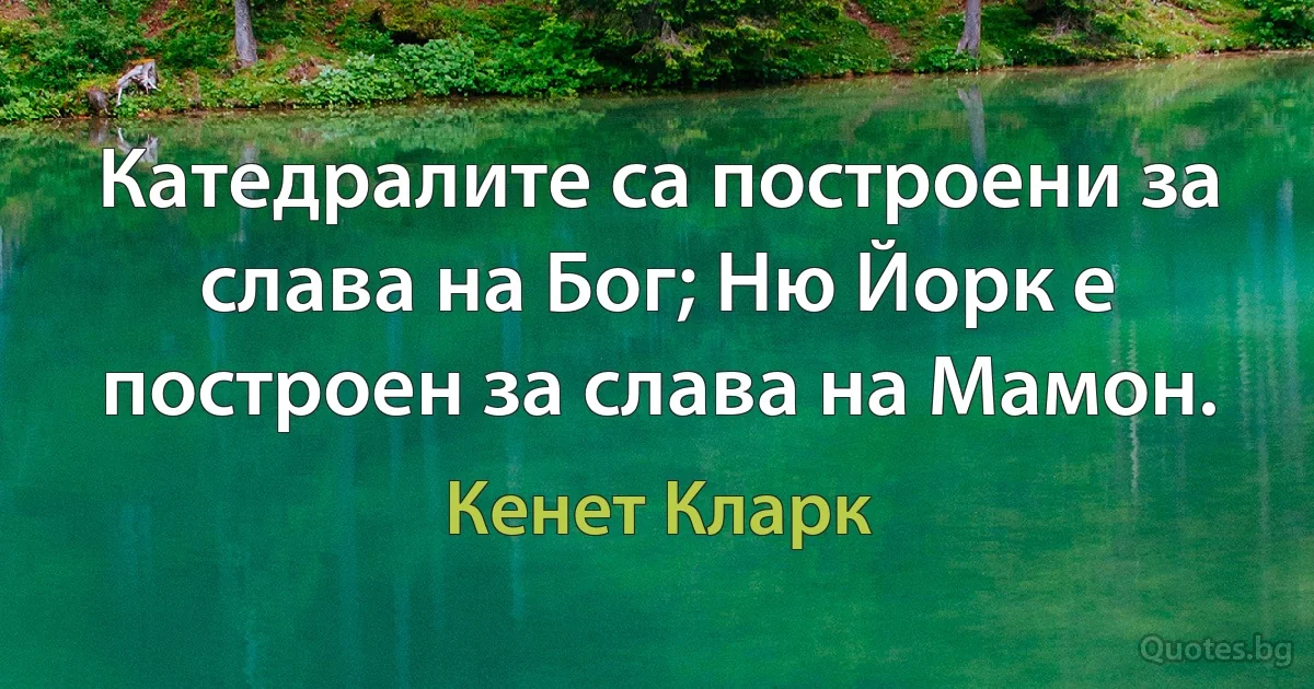 Катедралите са построени за слава на Бог; Ню Йорк е построен за слава на Мамон. (Кенет Кларк)