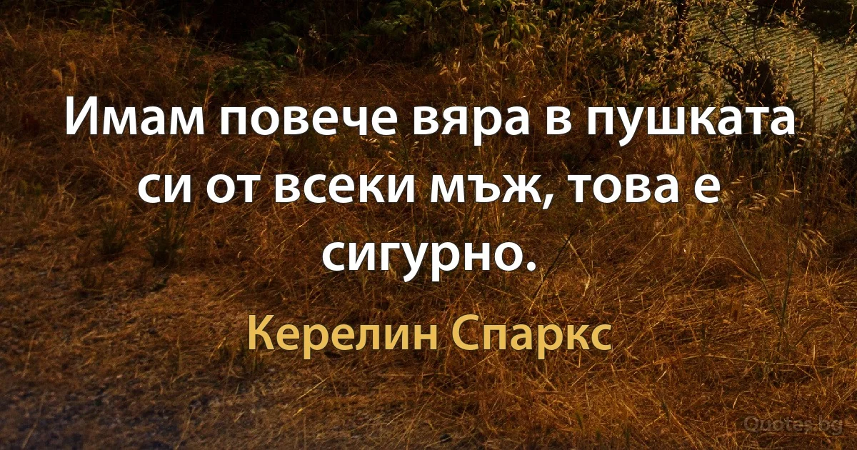 Имам повече вяра в пушката си от всеки мъж, това е сигурно. (Керелин Спаркс)