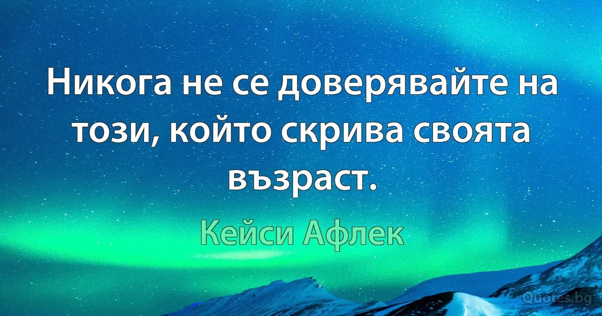 Никога не се доверявайте на този, който скрива своята възраст. (Кейси Афлек)