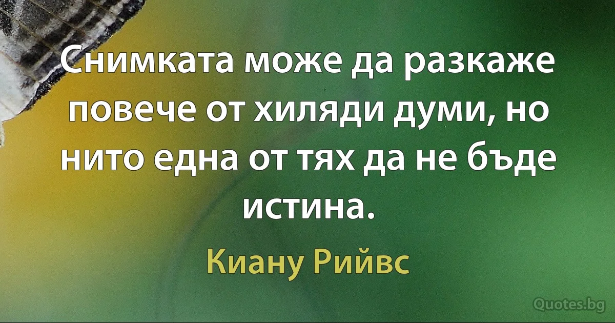 Снимката може да разкаже повече от хиляди думи, но нито една от тях да не бъде истина. (Киану Рийвс)