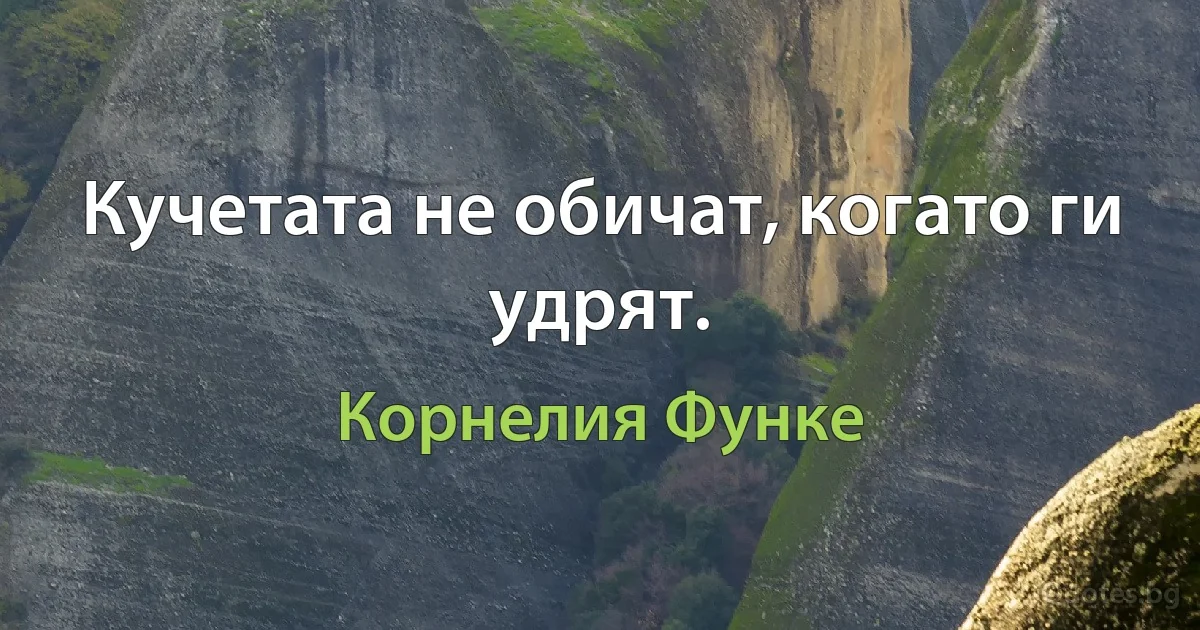 Кучетата не обичат, когато ги удрят. (Корнелия Функе)