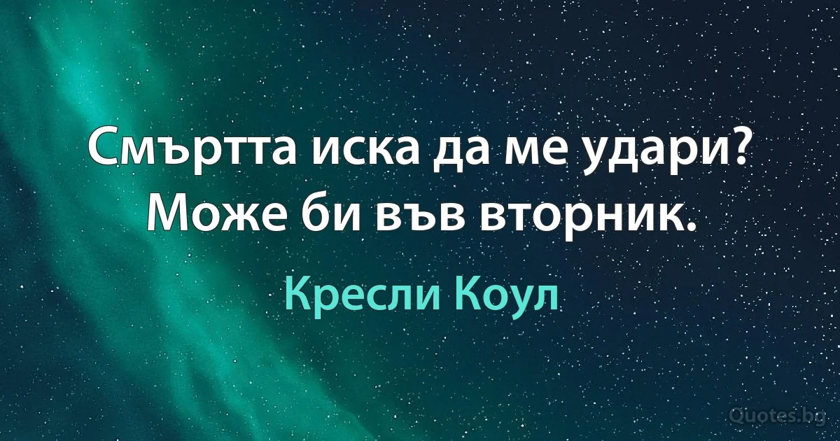 Смъртта иска да ме удари? Може би във вторник. (Кресли Коул)