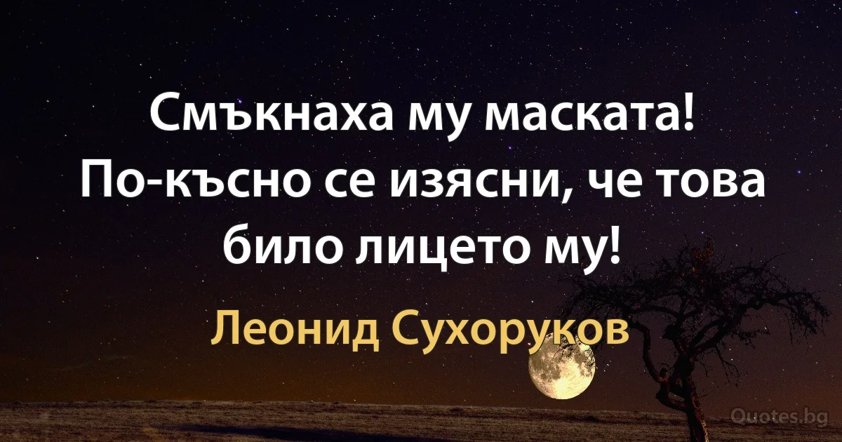 Смъкнаха му маската! По-късно се изясни, че това било лицето му! (Леонид Сухоруков)