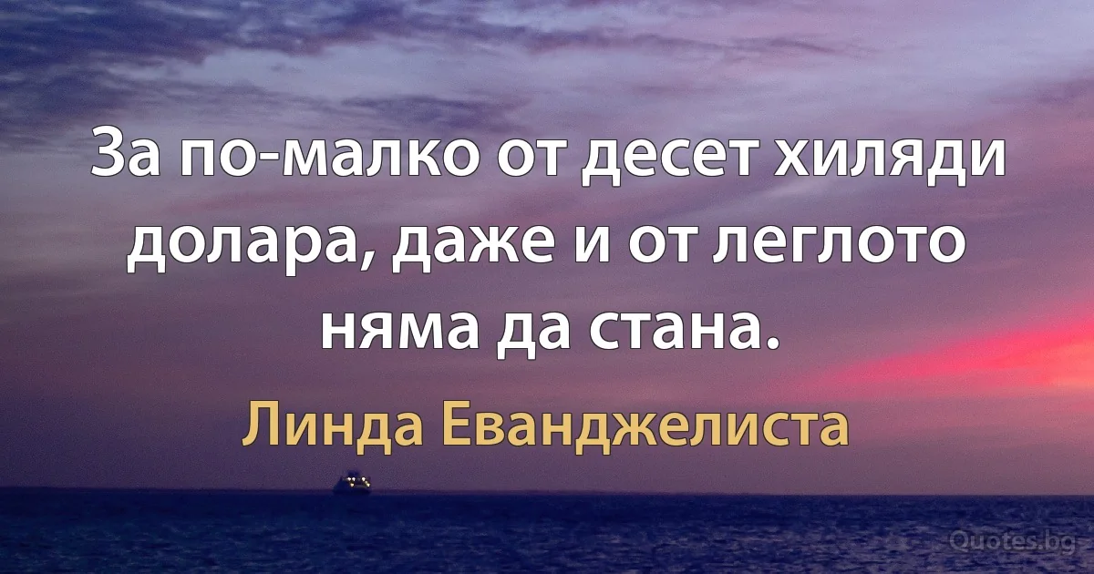 За по-малко от десет хиляди долара, даже и от леглото няма да стана. (Линда Еванджелиста)