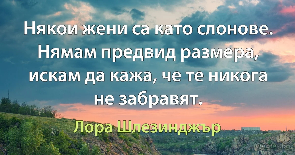 Някои жени са като слонове. Нямам предвид размера, искам да кажа, че те никога не забравят. (Лора Шлезинджър)