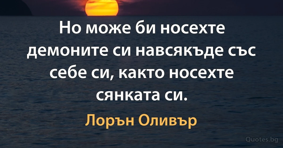 Но може би носехте демоните си навсякъде със себе си, както носехте сянката си. (Лорън Оливър)